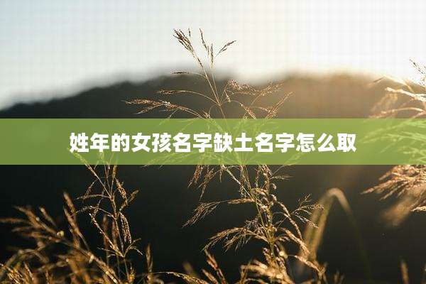 姓年的女孩名字缺土名字怎么取
