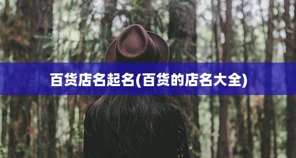百货店名起名(百货的店名大全)