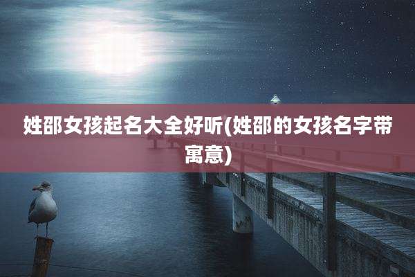 姓邵女孩起名大全好听(姓邵的女孩名字带寓意)