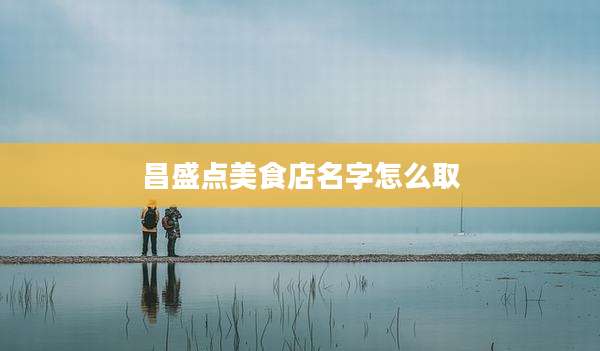 昌盛点美食店名字怎么取