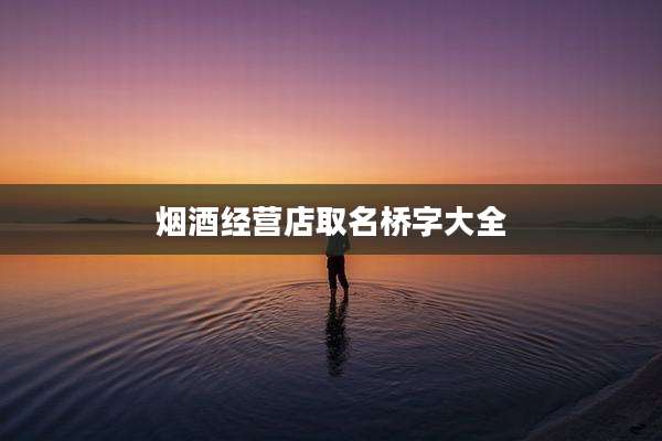 烟酒经营店取名桥字大全