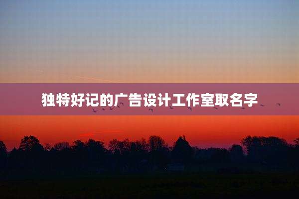 独特好记的广告设计工作室取名字
