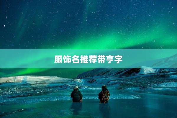 服饰名推荐带亨字