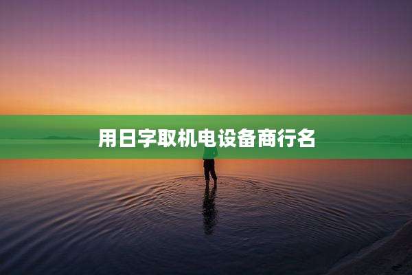 用日字取机电设备商行名