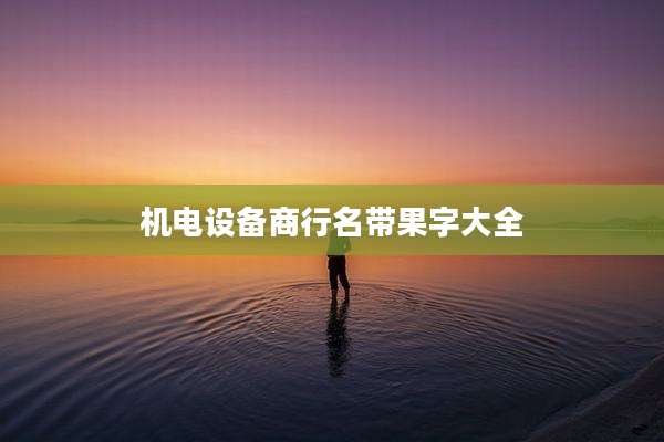 机电设备商行名带果字大全