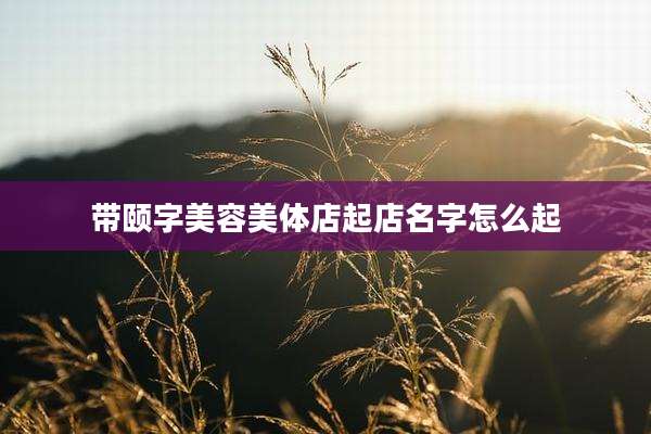 带颐字美容美体店起店名字怎么起