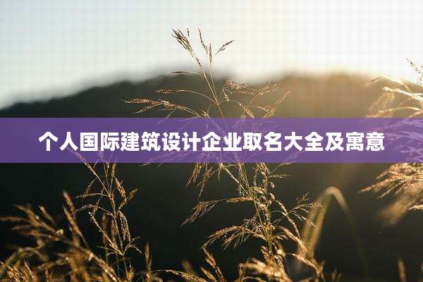 个人国际建筑设计企业取名大全及寓意