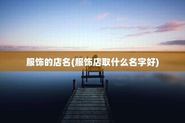 服饰的店名(服饰店取什么名字好)