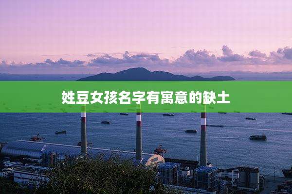 姓豆女孩名字有寓意的缺土