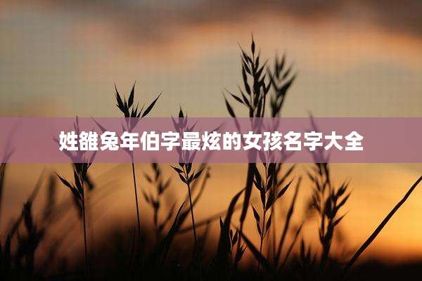 姓雒兔年伯字最炫的女孩名字大全