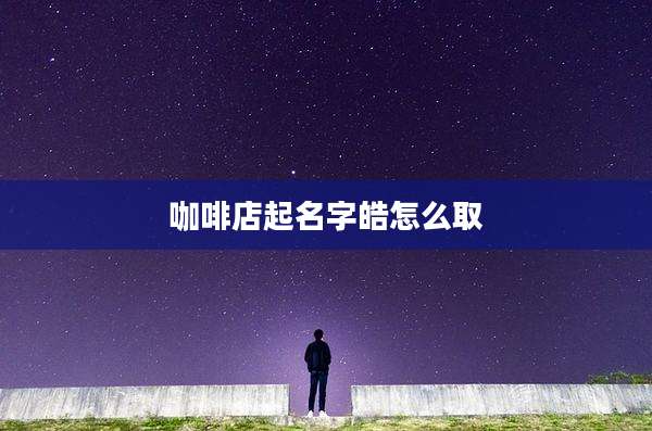 咖啡店起名字皓怎么取