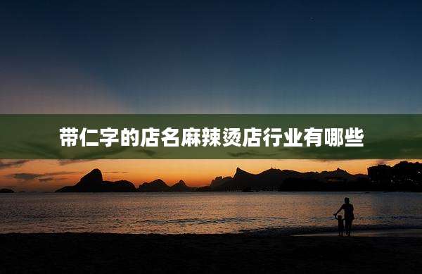 带仁字的店名麻辣烫店行业有哪些