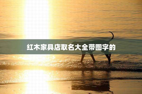红木家具店取名大全带图字的
