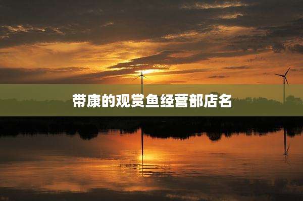 带康的观赏鱼经营部店名