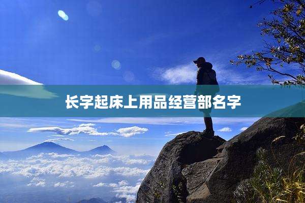 长字起床上用品经营部名字