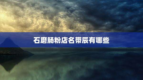 石磨肠粉店名带辰有哪些