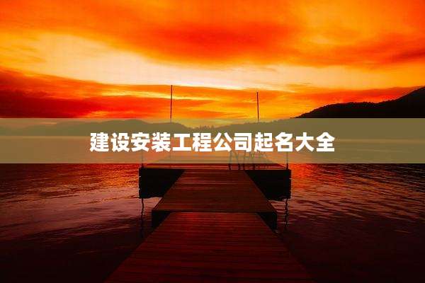 建设安装工程公司起名大全