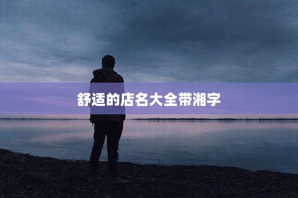 舒适的店名大全带湘字