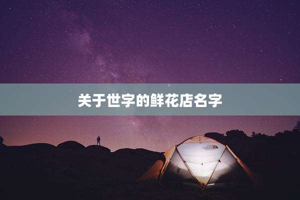 关于世字的鲜花店名字