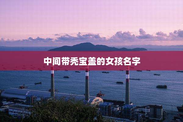 中间带秃宝盖的女孩名字