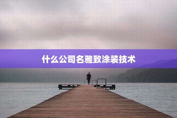 什么公司名雅致涂装技术