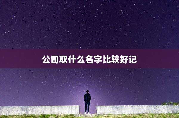 公司取什么名字比较好记