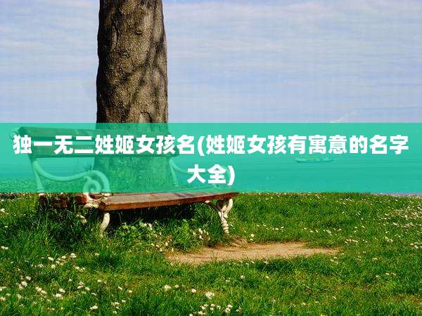 独一无二姓姬女孩名(姓姬女孩有寓意的名字大全)
