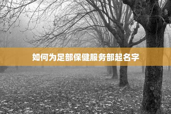 如何为足部保健服务部起名字