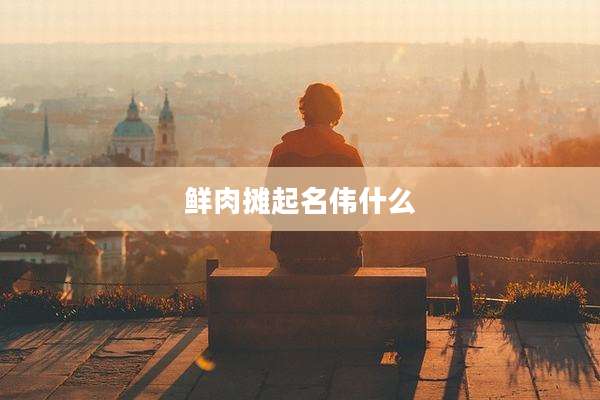 鲜肉摊起名伟什么