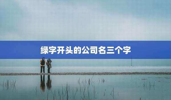 绿字开头的公司名三个字