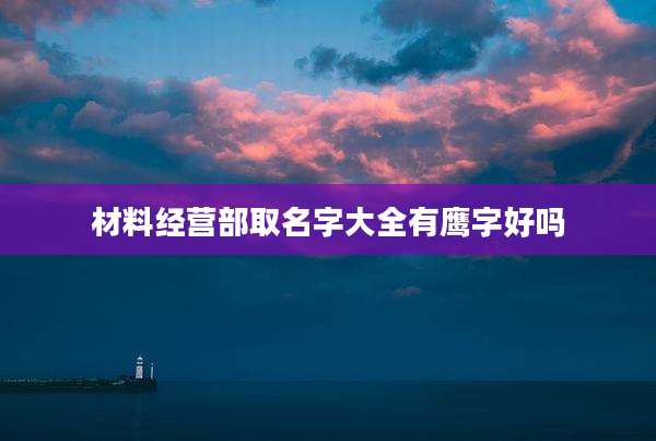 材料经营部取名字大全有鹰字好吗
