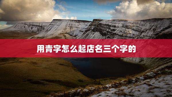 用青字怎么起店名三个字的
