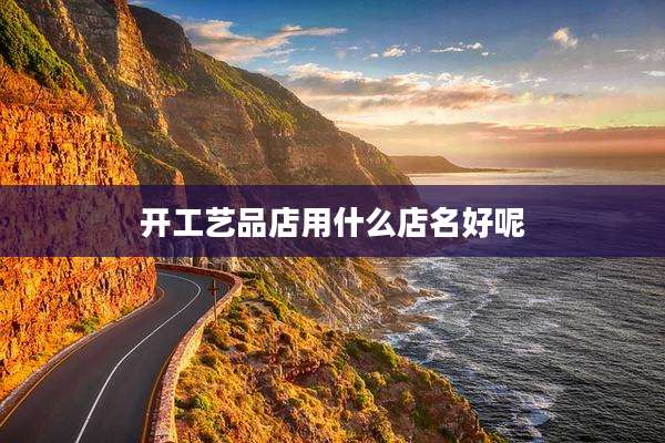开工艺品店用什么店名好呢