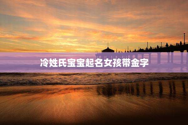 冷姓氏宝宝起名女孩带金字