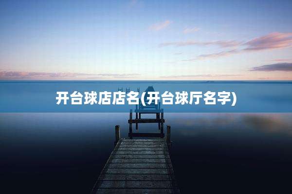 开台球店店名(开台球厅名字)
