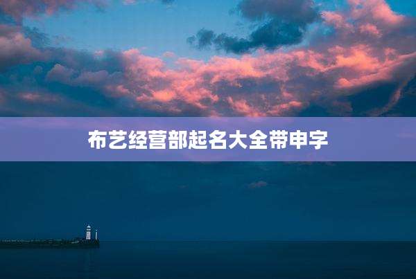 布艺经营部起名大全带申字