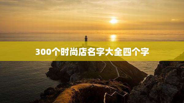 300个时尚店名字大全四个字