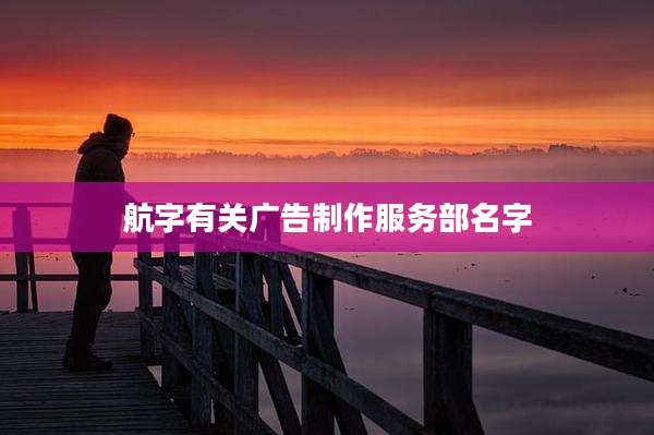 航字有关广告制作服务部名字