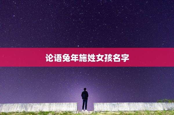 论语兔年施姓女孩名字