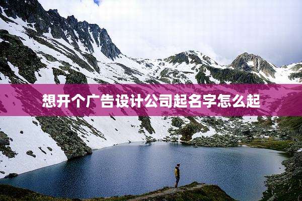 想开个广告设计公司起名字怎么起