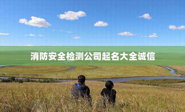消防安全检测公司起名大全诚信