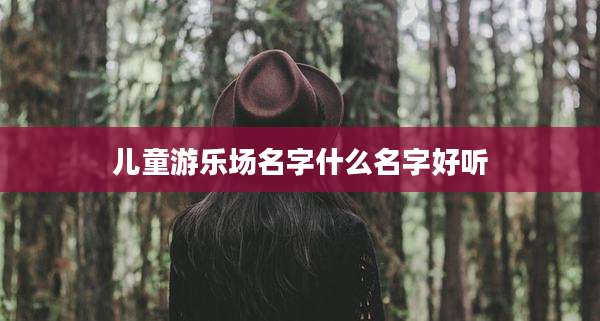 儿童游乐场名字什么名字好听
