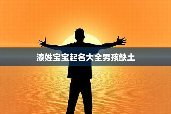 漆姓宝宝起名大全男孩缺土