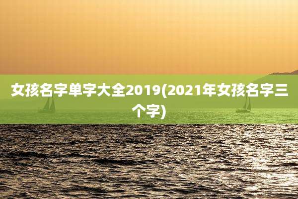 女孩名字单字大全2019(2021年女孩名字三个字)