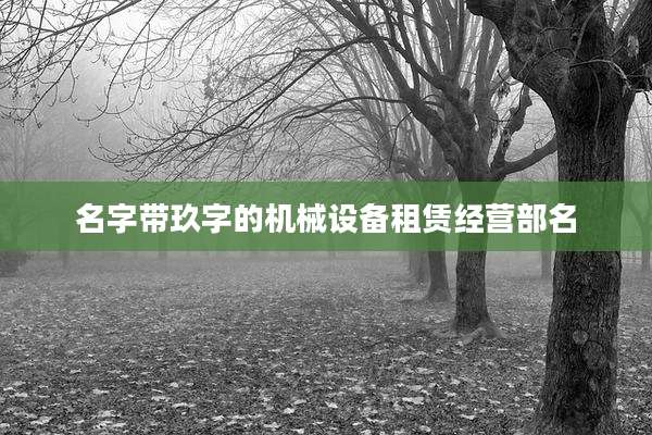 名字带玖字的机械设备租赁经营部名