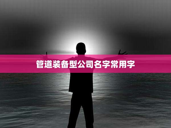 管道装备型公司名字常用字