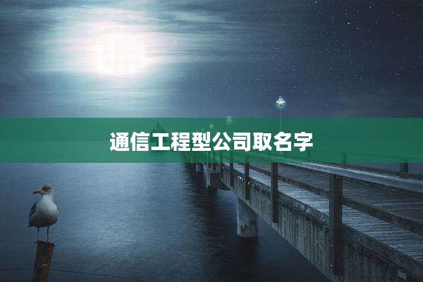 通信工程型公司取名字