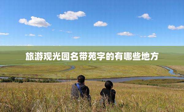 旅游观光园名带苑字的有哪些地方