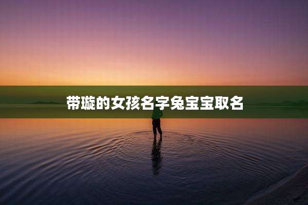 带璇的女孩名字兔宝宝取名
