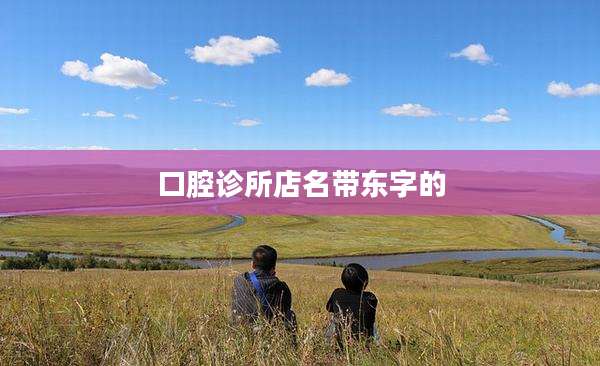 口腔诊所店名带东字的
